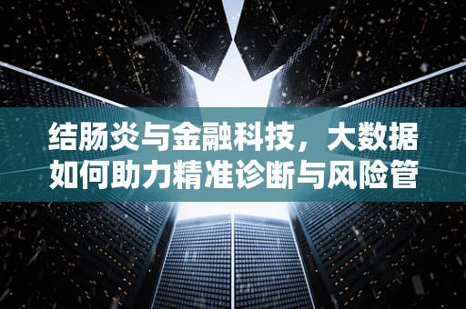结肠炎与金融科技，大数据如何助力精准诊断与风险管理？