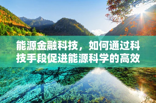 能源金融科技，如何通过科技手段促进能源科学的高效利用？