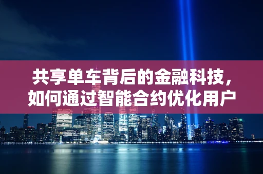 共享单车背后的金融科技，如何通过智能合约优化用户体验？