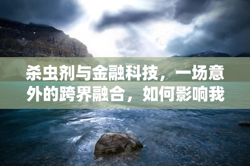 杀虫剂与金融科技，一场意外的跨界融合，如何影响我们的未来？