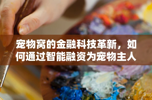 宠物窝的金融科技革新，如何通过智能融资为宠物主人打造梦想家园？