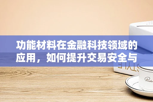 功能材料在金融科技领域的应用，如何提升交易安全与效率？