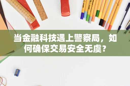 当金融科技遇上警察局，如何确保交易安全无虞？