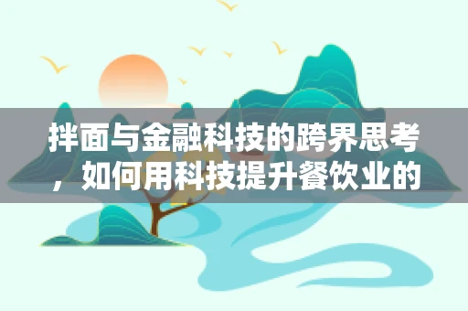 拌面与金融科技的跨界思考，如何用科技提升餐饮业的‘面’值？