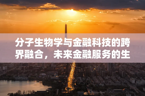 分子生物学与金融科技的跨界融合，未来金融服务的生物密码？