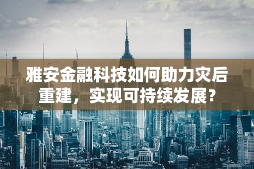 雅安金融科技如何助力灾后重建，实现可持续发展？