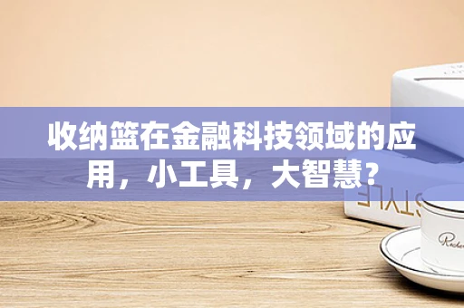 收纳篮在金融科技领域的应用，小工具，大智慧？