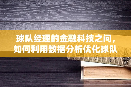 球队经理的金融科技之问，如何利用数据分析优化球队运营？