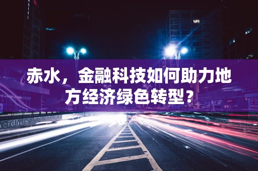 赤水，金融科技如何助力地方经济绿色转型？