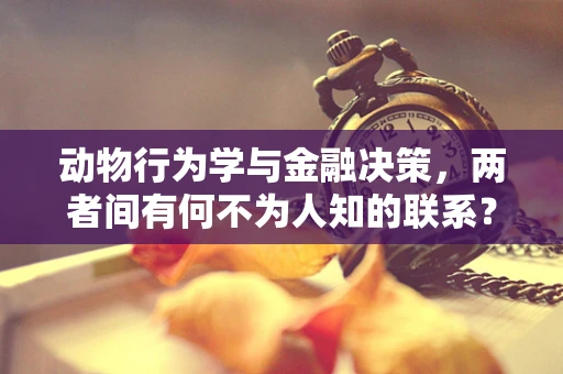 动物行为学与金融决策，两者间有何不为人知的联系？