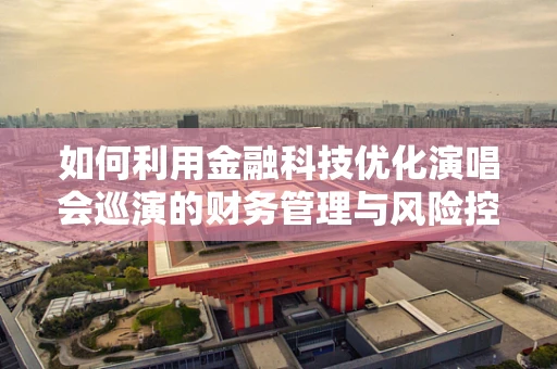 如何利用金融科技优化演唱会巡演的财务管理与风险控制？