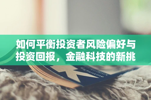 如何平衡投资者风险偏好与投资回报，金融科技的新挑战？