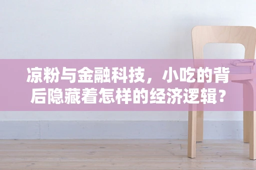 凉粉与金融科技，小吃的背后隐藏着怎样的经济逻辑？