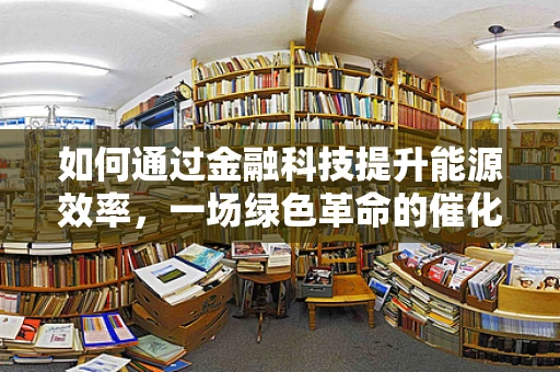 如何通过金融科技提升能源效率，一场绿色革命的催化剂？