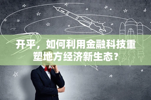 开平，如何利用金融科技重塑地方经济新生态？