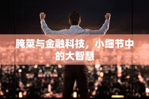 腌菜与金融科技，小细节中的大智慧