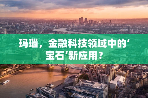 玛瑙，金融科技领域中的‘宝石’新应用？