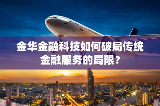 金华金融科技如何破局传统金融服务的局限？