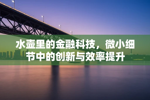 水壶里的金融科技，微小细节中的创新与效率提升