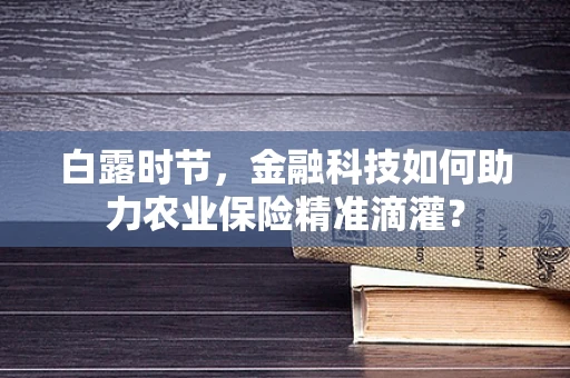 白露时节，金融科技如何助力农业保险精准滴灌？