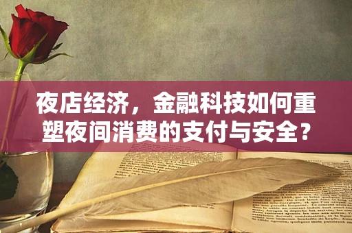 夜店经济，金融科技如何重塑夜间消费的支付与安全？