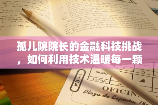 孤儿院院长的金融科技挑战，如何利用技术温暖每一颗心？