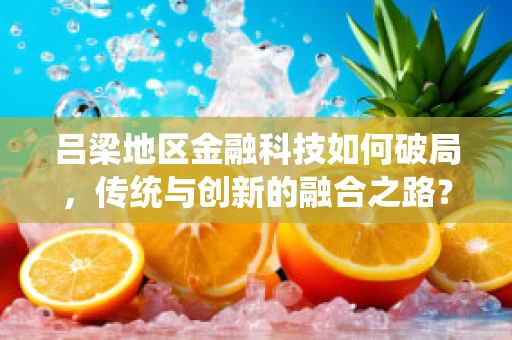 吕梁地区金融科技如何破局，传统与创新的融合之路？