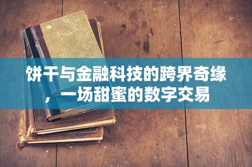 饼干与金融科技的跨界奇缘，一场甜蜜的数字交易