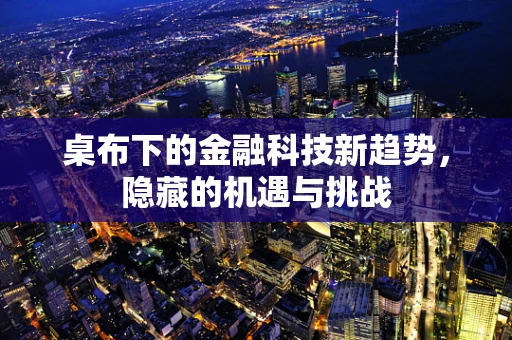桌布下的金融科技新趋势，隐藏的机遇与挑战