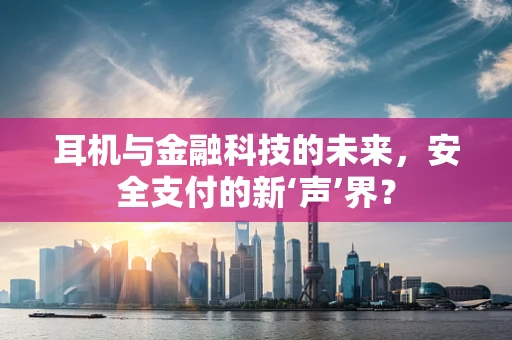 耳机与金融科技的未来，安全支付的新‘声’界？