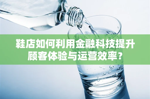 鞋店如何利用金融科技提升顾客体验与运营效率？