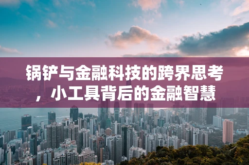 锅铲与金融科技的跨界思考，小工具背后的金融智慧