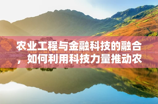 农业工程与金融科技的融合，如何利用科技力量推动农业现代化？