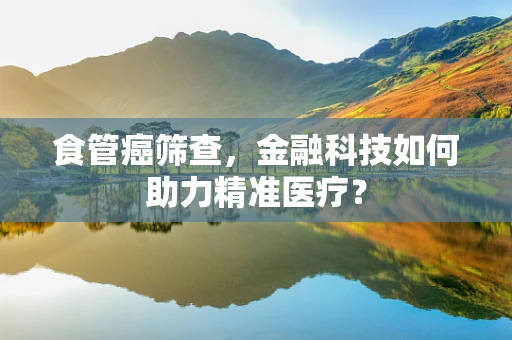 食管癌筛查，金融科技如何助力精准医疗？