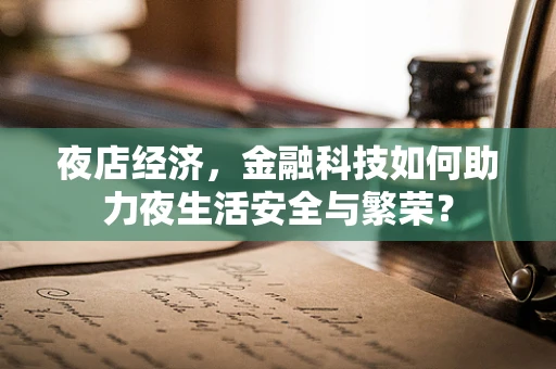 夜店经济，金融科技如何助力夜生活安全与繁荣？