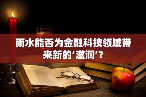 雨水能否为金融科技领域带来新的‘滋润’？