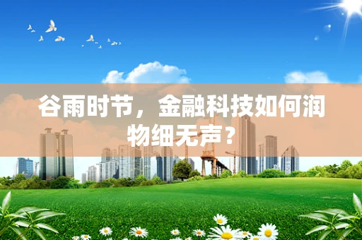 谷雨时节，金融科技如何润物细无声？