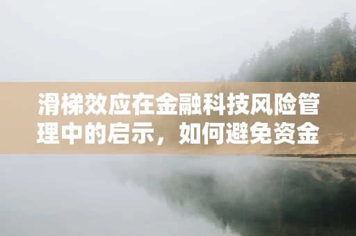 滑梯效应在金融科技风险管理中的启示，如何避免资金流动的快速下滑？