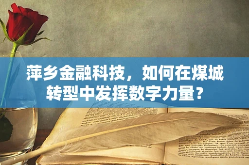 萍乡金融科技，如何在煤城转型中发挥数字力量？