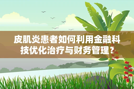 皮肌炎患者如何利用金融科技优化治疗与财务管理？