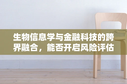 生物信息学与金融科技的跨界融合，能否开启风险评估新纪元？