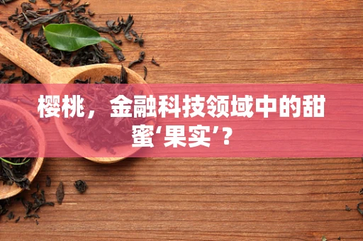 樱桃，金融科技领域中的甜蜜‘果实’？
