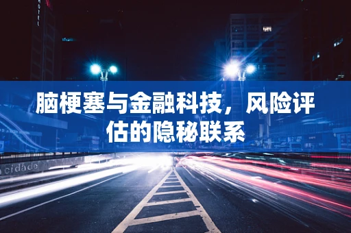 脑梗塞与金融科技，风险评估的隐秘联系