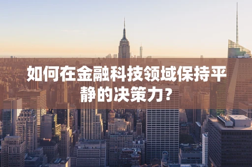 如何在金融科技领域保持平静的决策力？