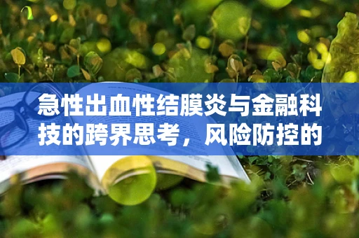急性出血性结膜炎与金融科技的跨界思考，风险防控的数字新视角