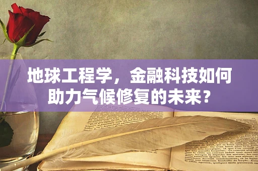 地球工程学，金融科技如何助力气候修复的未来？