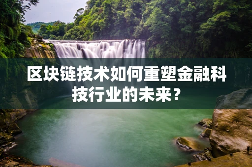 区块链技术如何重塑金融科技行业的未来？