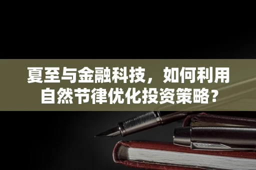 夏至与金融科技，如何利用自然节律优化投资策略？