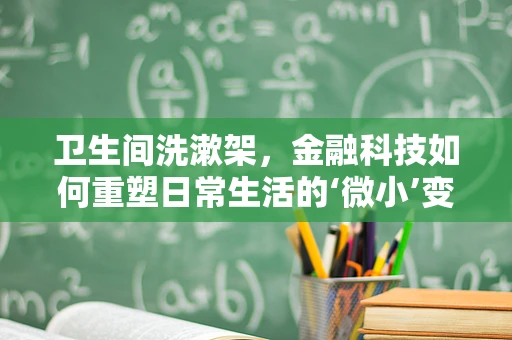 卫生间洗漱架，金融科技如何重塑日常生活的‘微小’变革？