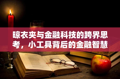 晾衣夹与金融科技的跨界思考，小工具背后的金融智慧
